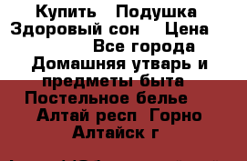  Купить : Подушка «Здоровый сон» › Цена ­ 22 190 - Все города Домашняя утварь и предметы быта » Постельное белье   . Алтай респ.,Горно-Алтайск г.